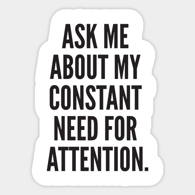 ASK ME ABOUT MY CONSTANT NEED FOR ATTENTION. Sticker by AustralianMate